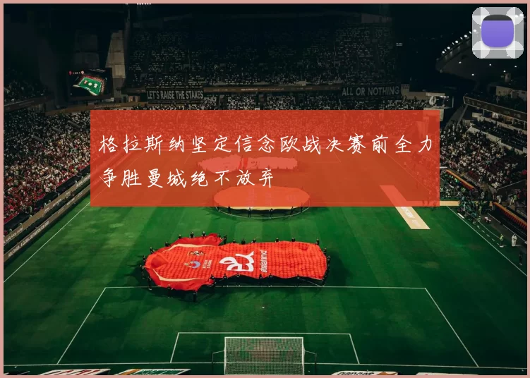 格拉斯纳坚定信念欧战决赛前全力争胜曼城绝不放弃