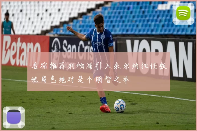 名宿推荐利物浦引入米尔纳担任教练角色绝对是个明智之举