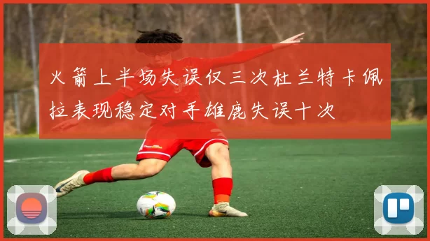 火箭上半场失误仅三次杜兰特卡佩拉表现稳定对手雄鹿失误十次