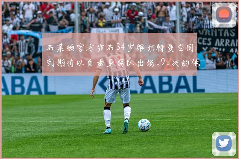 布莱顿官方宣布34岁维尔特曼合同到期将以自由身离队出场191次的他将开启新篇章