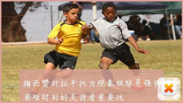 梅西赞科拉平托为现象级球员强调困难时刻的支持者重要性