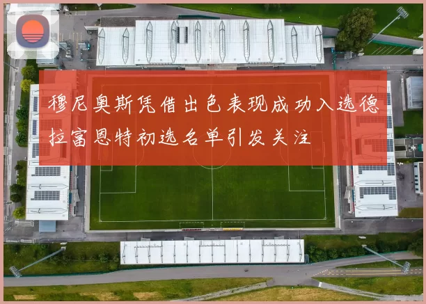 穆尼奥斯凭借出色表现成功入选德拉富恩特初选名单引发关注