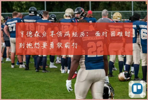 亨德森分享伤病经历：面对困难时别抱怨要勇敢前行
